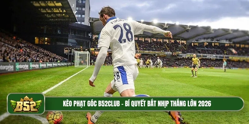 Kèo phạt góc B52Club - Bí quyết bắt nhịp thắng lớn 2026