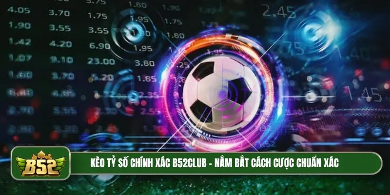 1. Danh mục kèo tỷ số chính xác B52Club được người chơi săn đón Kèo tỷ số chính xác B52Club rất đa dạng và chất lượng